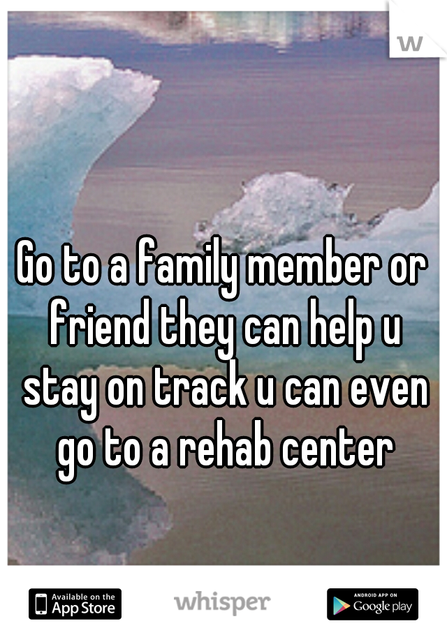 Go to a family member or friend they can help u stay on track u can even go to a rehab center