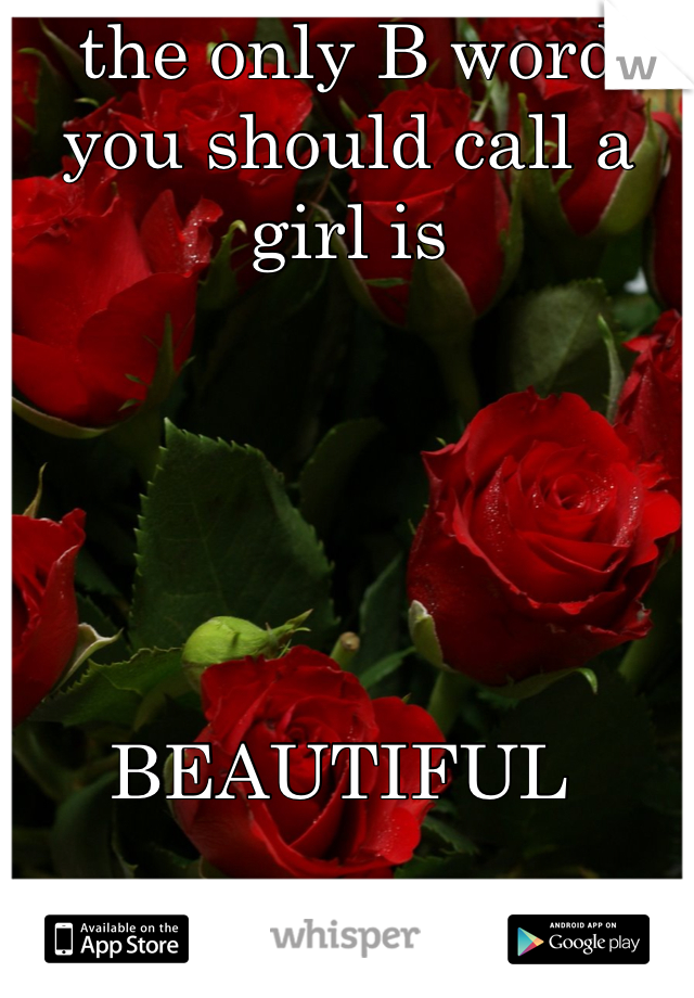 the only B word you should call a girl is 
 




BEAUTIFUL 