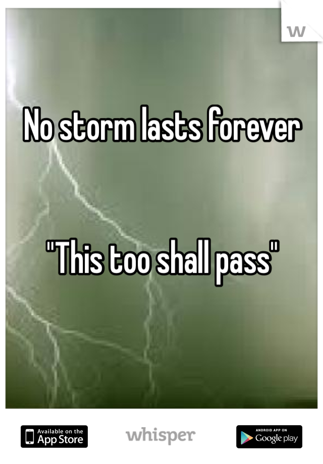 No storm lasts forever


"This too shall pass"   