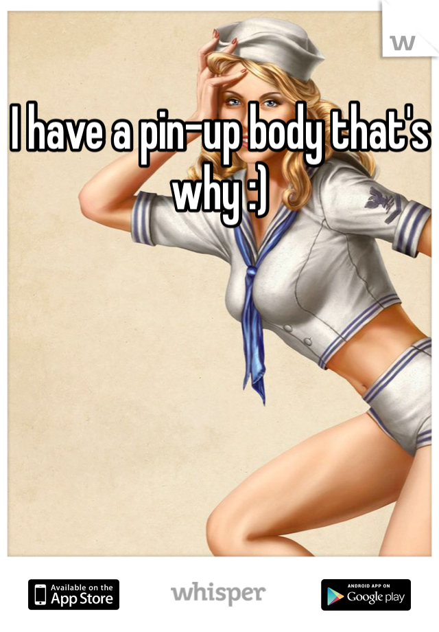 I have a pin-up body that's why :)