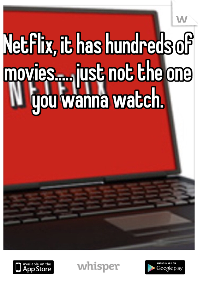 Netflix, it has hundreds of movies..... just not the one you wanna watch.