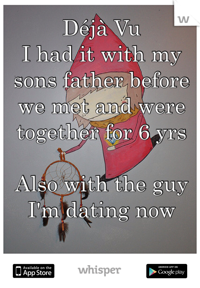 Déjà Vu 
I had it with my sons father before we met and were together for 6 yrs

Also with the guy I'm dating now 