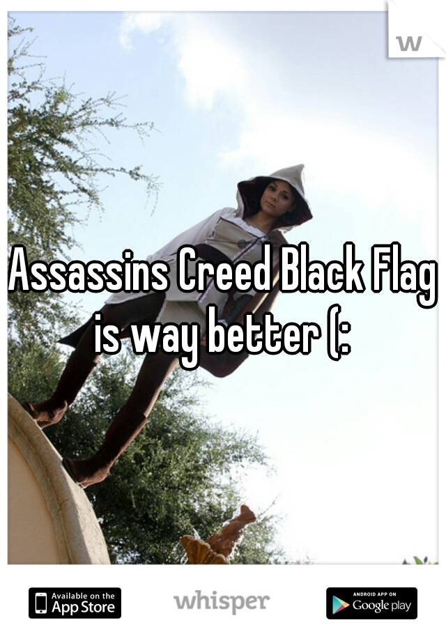 Assassins Creed Black Flag is way better (: 