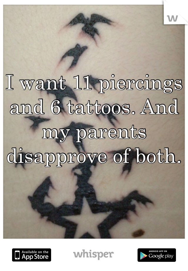 I want 11 piercings and 6 tattoos. And my parents disapprove of both. 