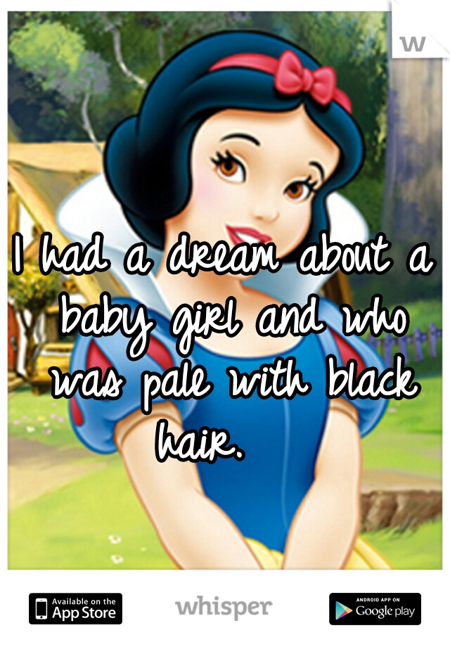 I had a dream about a baby girl and who was pale with black hair.   