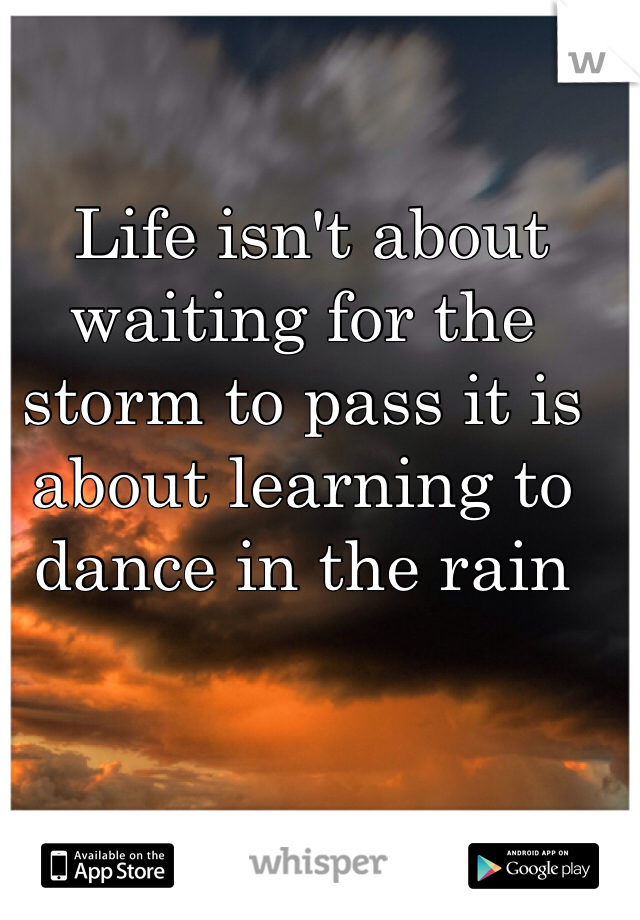  Life isn't about waiting for the storm to pass it is about learning to dance in the rain 