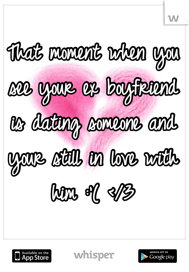 That moment when you see your ex boyfriend is dating someone and your still in love with him :'( </3
