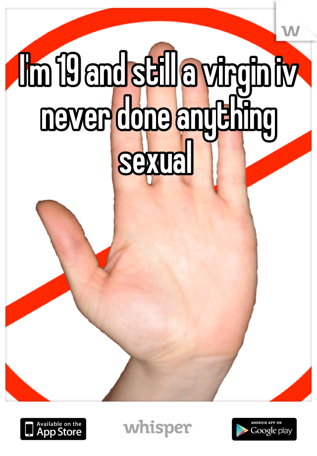 I'm 19 and still a virgin iv never done anything sexual 