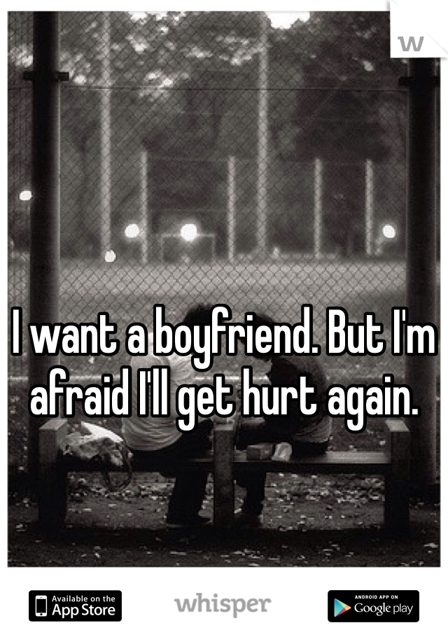 I want a boyfriend. But I'm afraid I'll get hurt again.