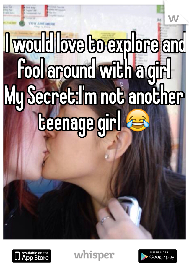  I would love to explore and fool around with a girl
My Secret:I'm not another teenage girl 😂