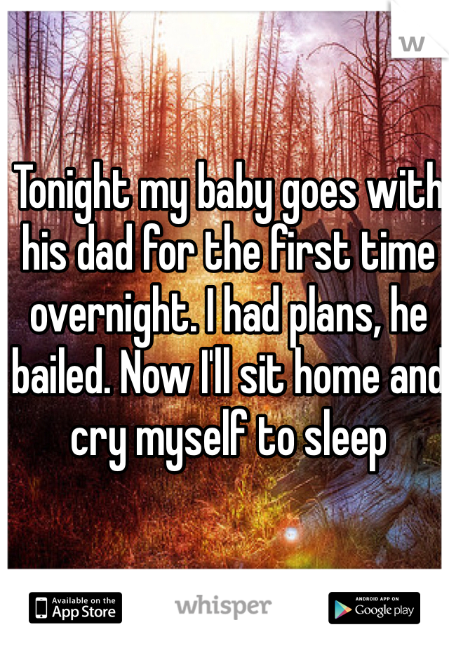 Tonight my baby goes with his dad for the first time overnight. I had plans, he bailed. Now I'll sit home and cry myself to sleep