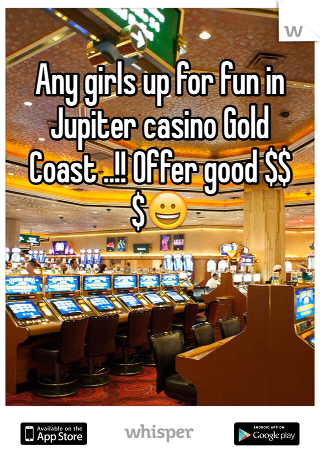 Any girls up for fun in Jupiter casino Gold Coast ..!! Offer good $$$😀