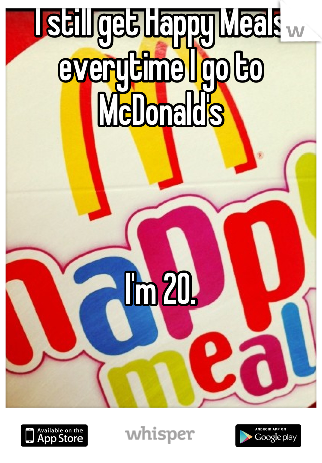 I still get Happy Meals everytime I go to McDonald's



I'm 20.