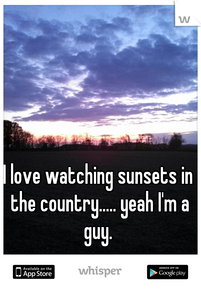 I love watching sunsets in the country..... yeah I'm a guy. 