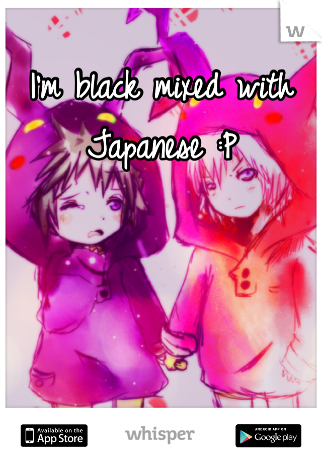 I'm black mixed with Japanese :P