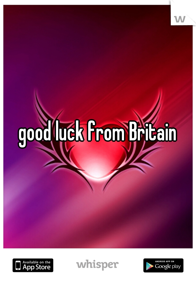 good luck from Britain