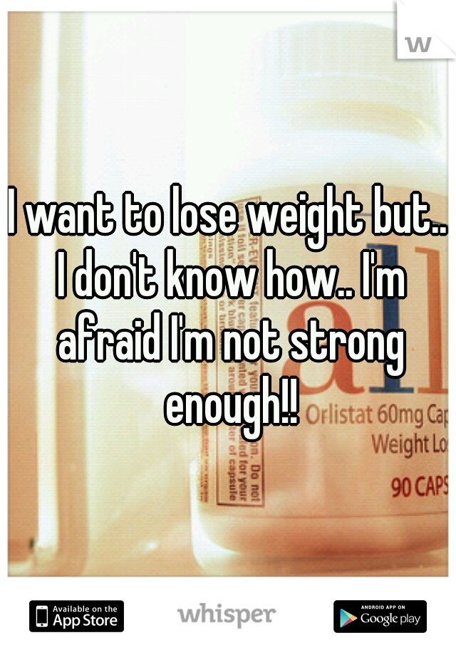 I want to lose weight but.. I don't know how.. I'm afraid I'm not strong enough!!