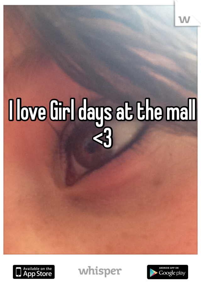 I love Girl days at the mall <3