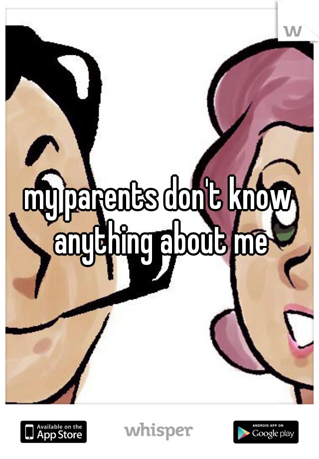my parents don't know anything about me