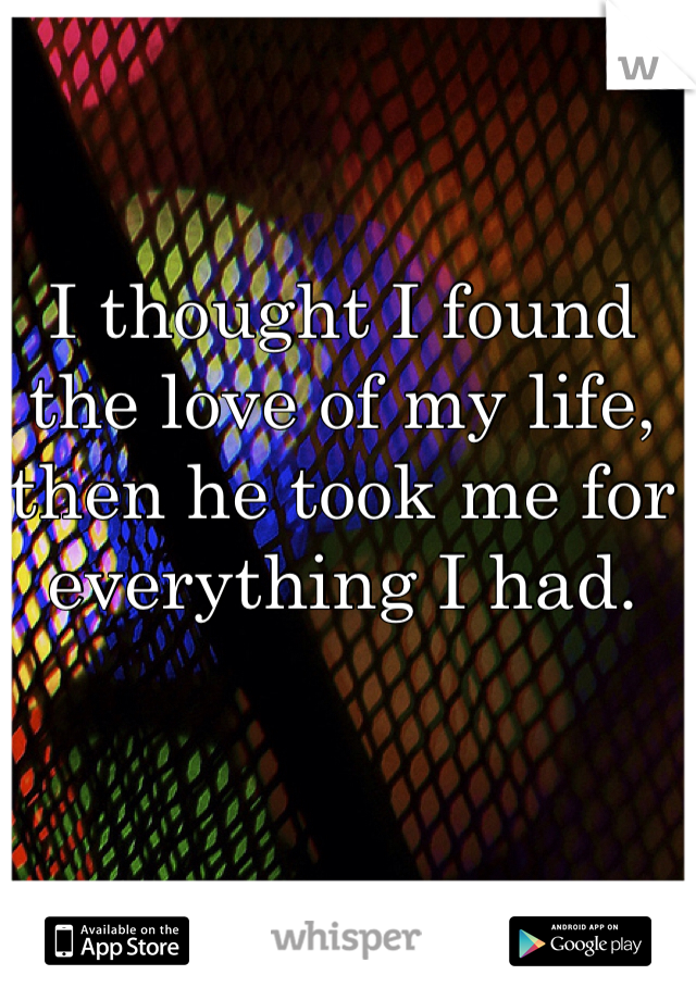 I thought I found the love of my life, then he took me for everything I had.