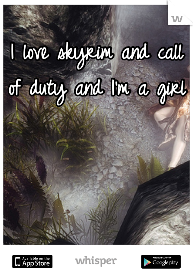I love skyrim and call of duty and I'm a girl