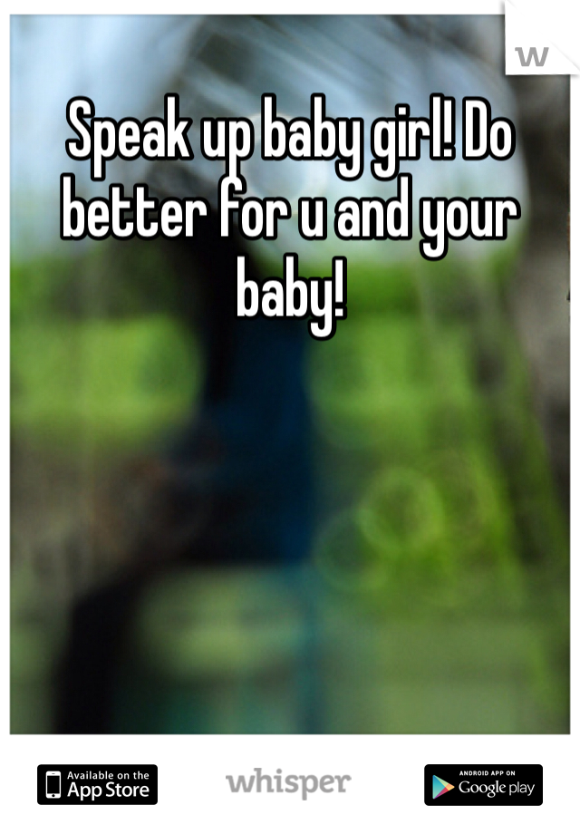 Speak up baby girl! Do better for u and your baby! 