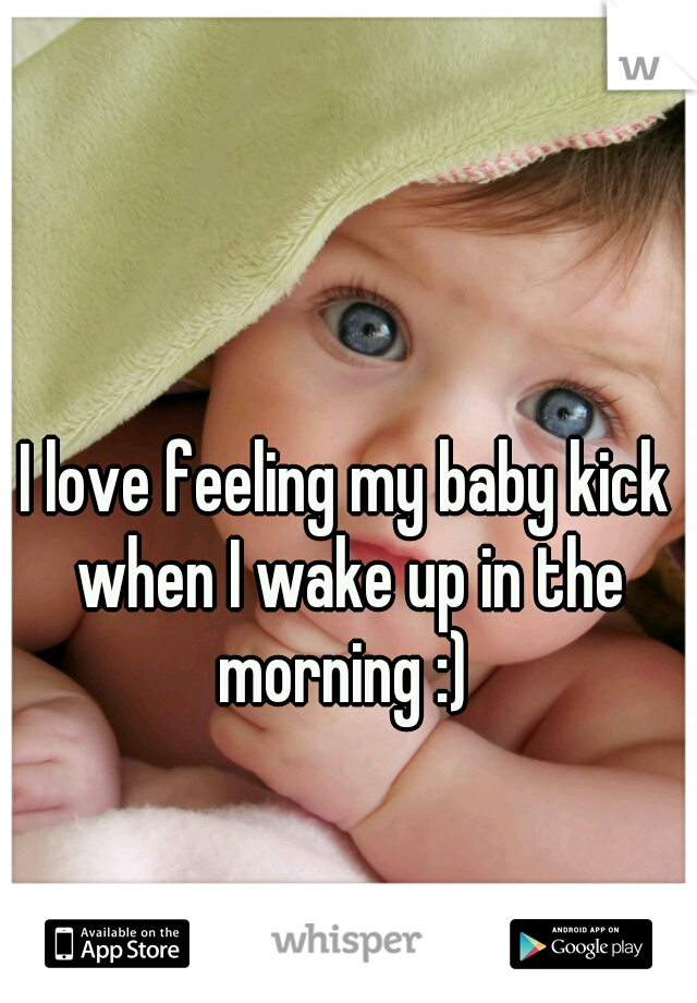I love feeling my baby kick when I wake up in the morning :) 