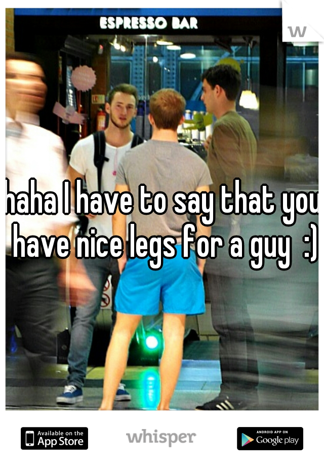 haha I have to say that you have nice legs for a guy  :)