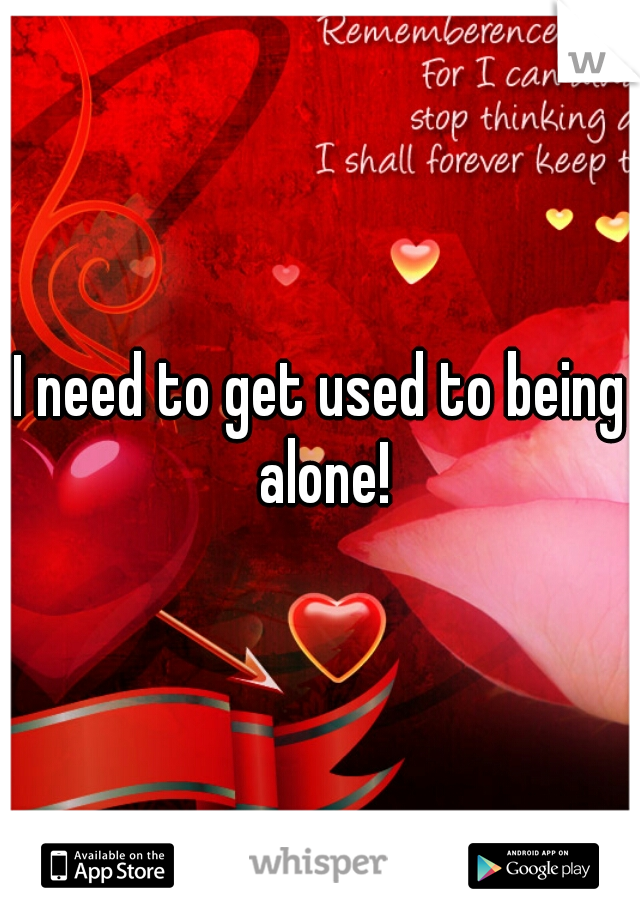 I need to get used to being alone!
