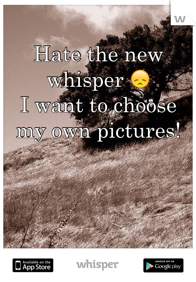Hate the new whisper 😞
I want to choose my own pictures!