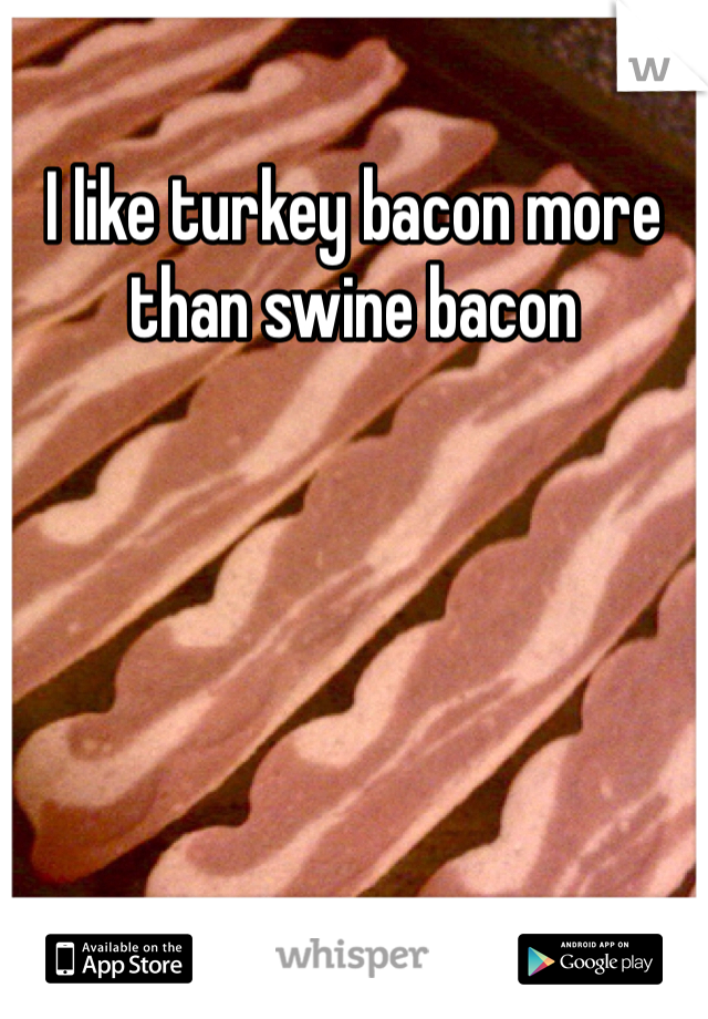 I like turkey bacon more than swine bacon