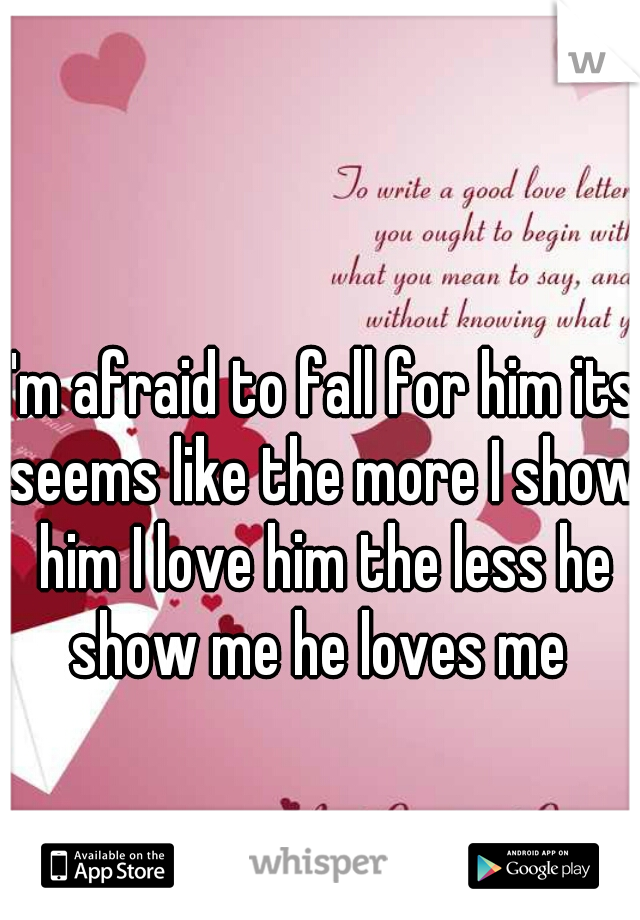 I'm afraid to fall for him its seems like the more I show him I love him the less he show me he loves me 