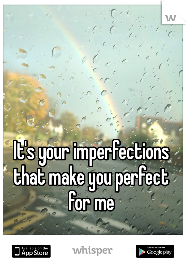 It's your imperfections that make you perfect for me
