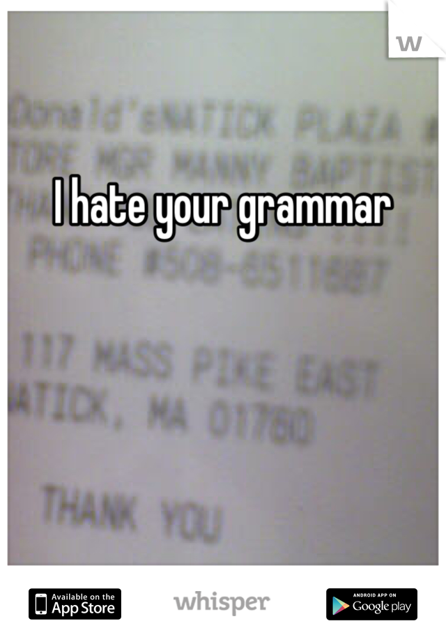 I hate your grammar