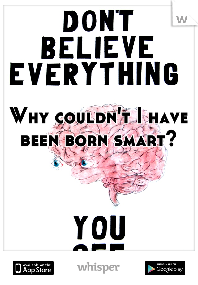 Why couldn't I have been born smart?