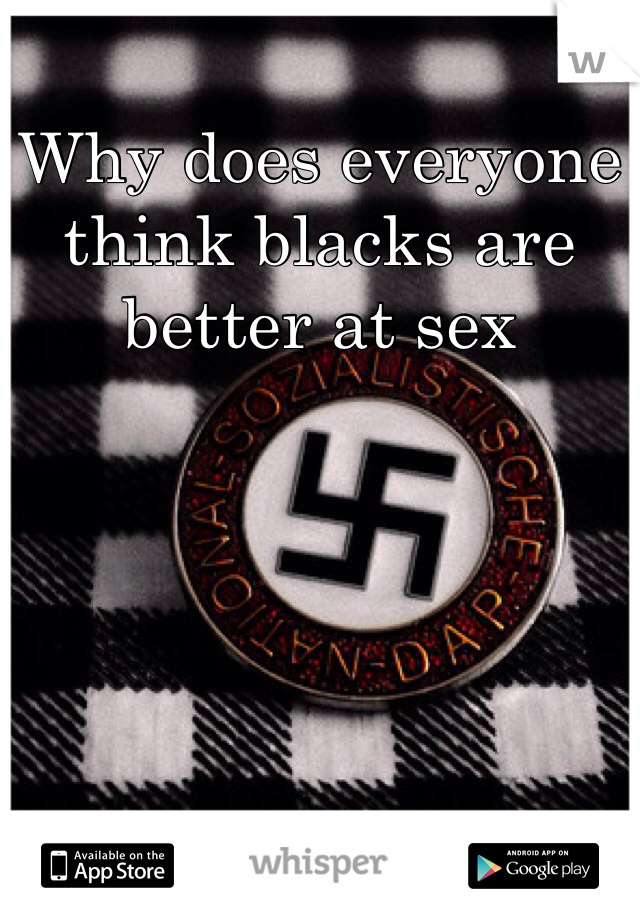 Why does everyone think blacks are better at sex