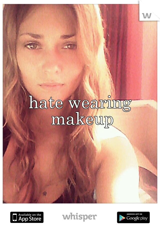 hate wearing makeup