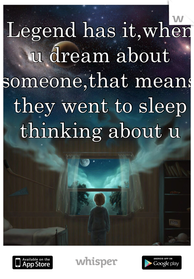 Legend has it,when u dream about someone,that means they went to sleep thinking about u