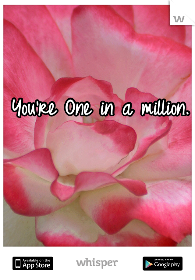 You're One in a million.


