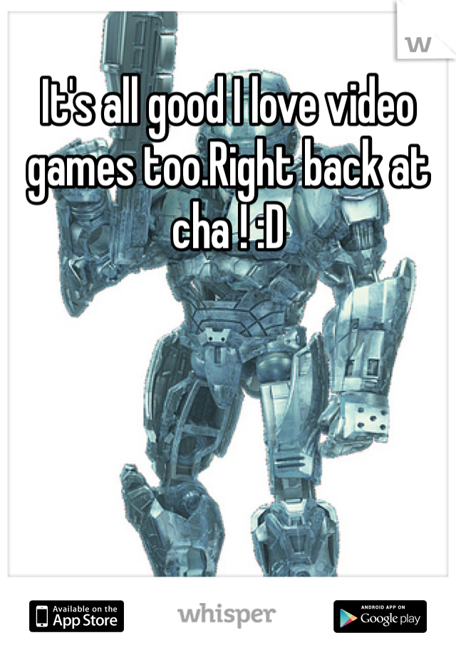 It's all good I love video games too.Right back at cha ! :D