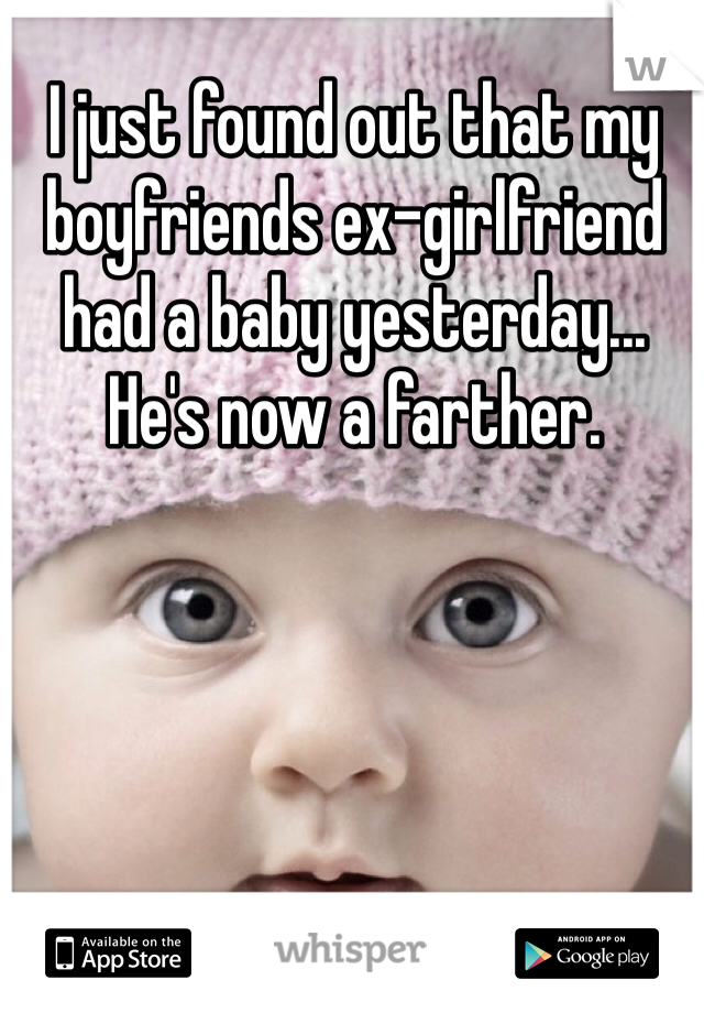 I just found out that my boyfriends ex-girlfriend had a baby yesterday... He's now a farther. 