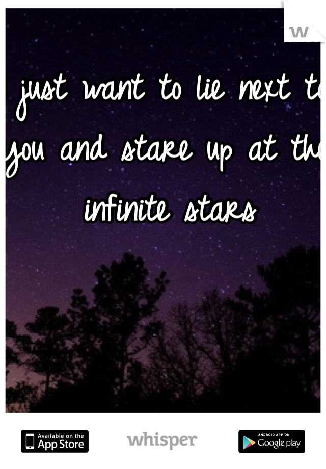 I just want to lie next to you and stare up at the infinite stars