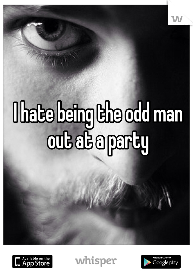 I hate being the odd man out at a party