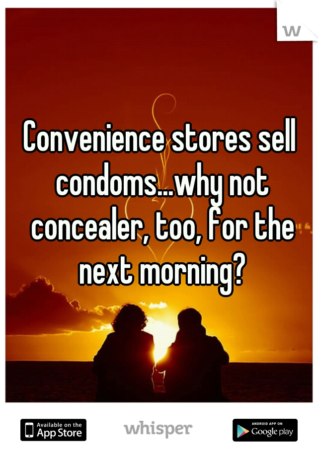 Convenience stores sell condoms...why not concealer, too, for the next morning?