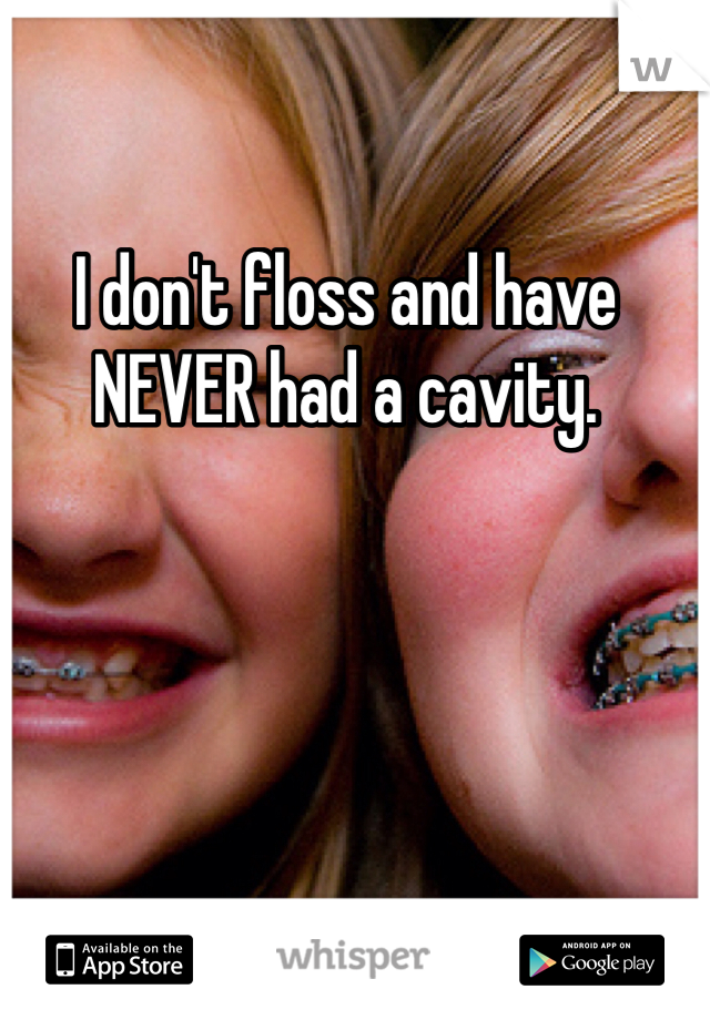 I don't floss and have NEVER had a cavity.