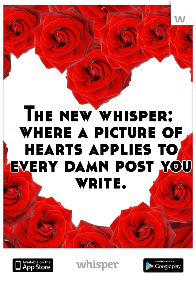 The new whisper: where a picture of hearts applies to every damn post you write.