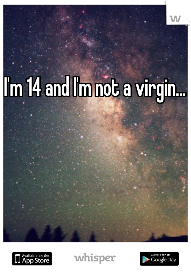 I'm 14 and I'm not a virgin... 