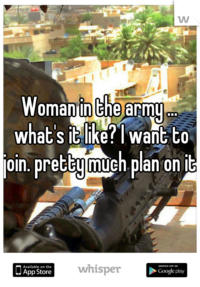 Woman in the army ... what's it like? I want to join. pretty much plan on it.