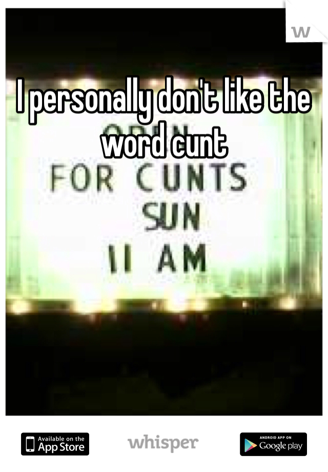 I personally don't like the word cunt 