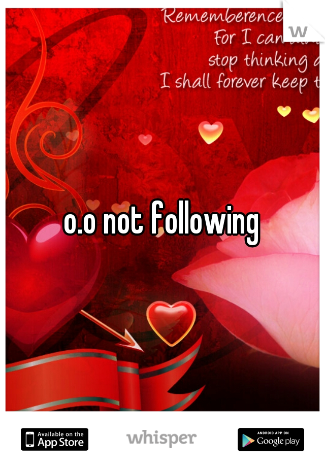 o.o not following